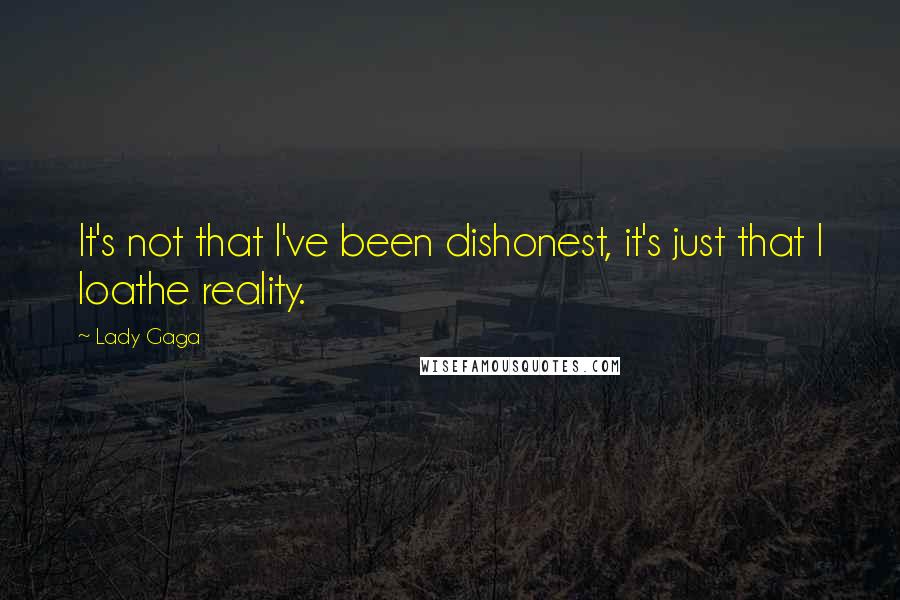 Lady Gaga Quotes: It's not that I've been dishonest, it's just that I loathe reality.