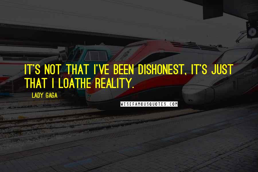 Lady Gaga Quotes: It's not that I've been dishonest, it's just that I loathe reality.