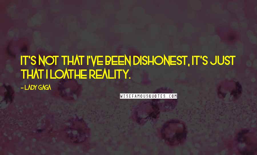 Lady Gaga Quotes: It's not that I've been dishonest, it's just that I loathe reality.