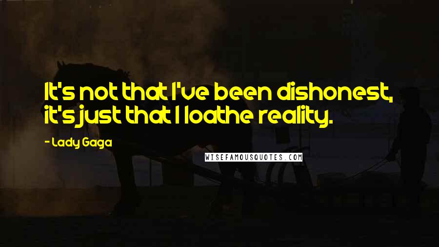 Lady Gaga Quotes: It's not that I've been dishonest, it's just that I loathe reality.