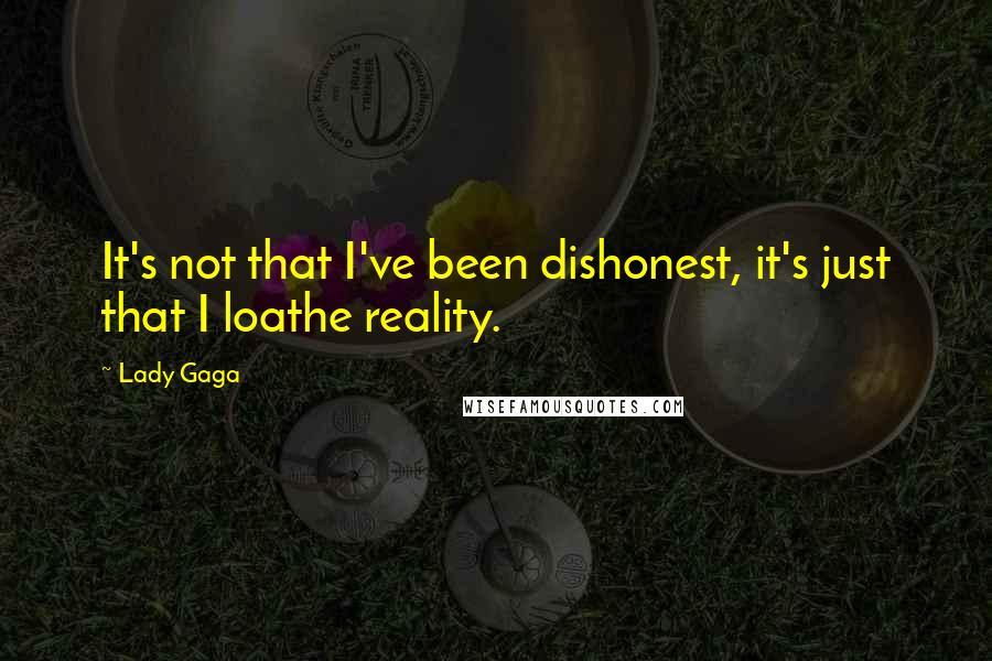 Lady Gaga Quotes: It's not that I've been dishonest, it's just that I loathe reality.