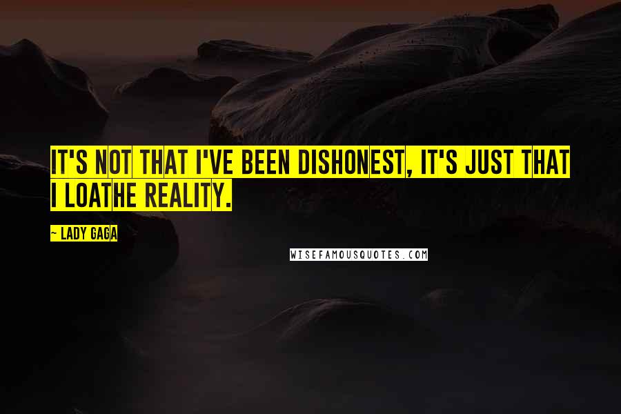 Lady Gaga Quotes: It's not that I've been dishonest, it's just that I loathe reality.