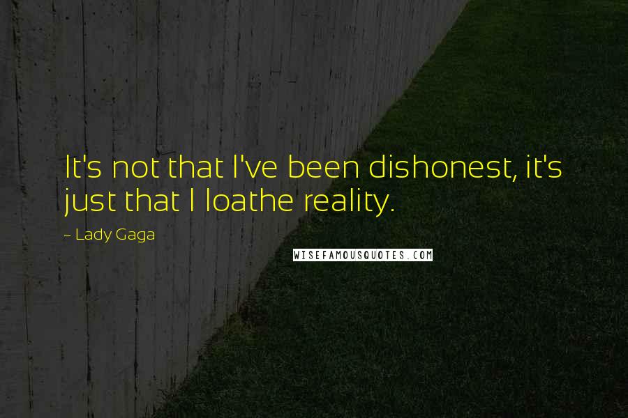 Lady Gaga Quotes: It's not that I've been dishonest, it's just that I loathe reality.