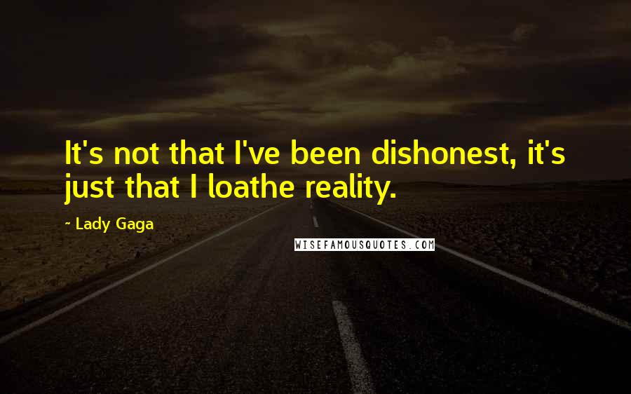 Lady Gaga Quotes: It's not that I've been dishonest, it's just that I loathe reality.