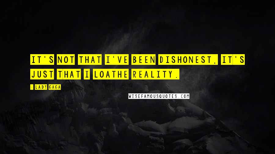 Lady Gaga Quotes: It's not that I've been dishonest, it's just that I loathe reality.