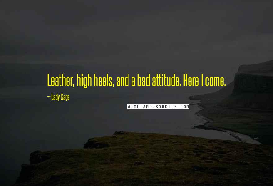 Lady Gaga Quotes: Leather, high heels, and a bad attitude. Here I come.