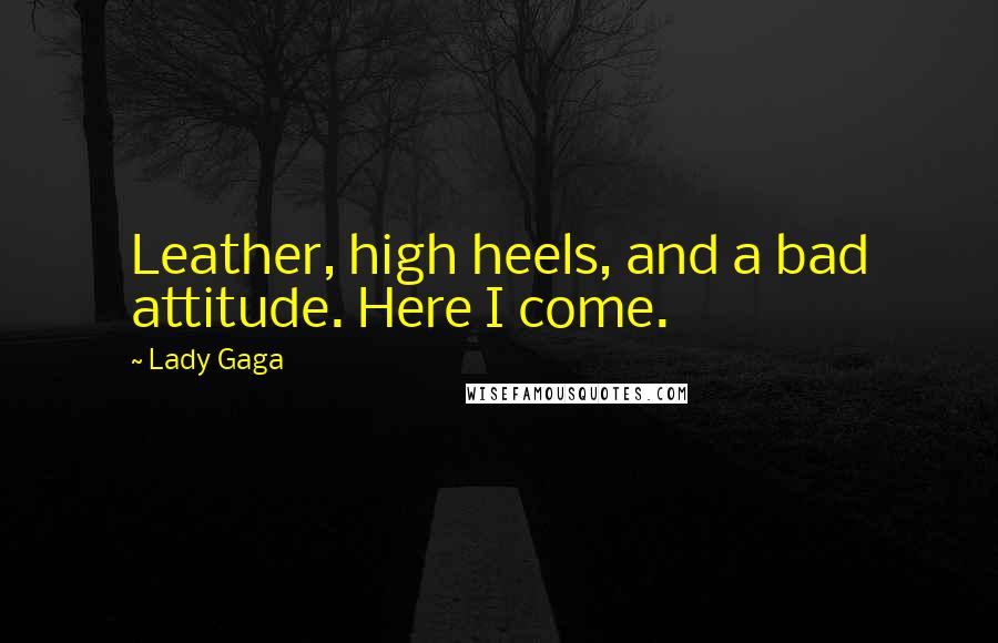 Lady Gaga Quotes: Leather, high heels, and a bad attitude. Here I come.