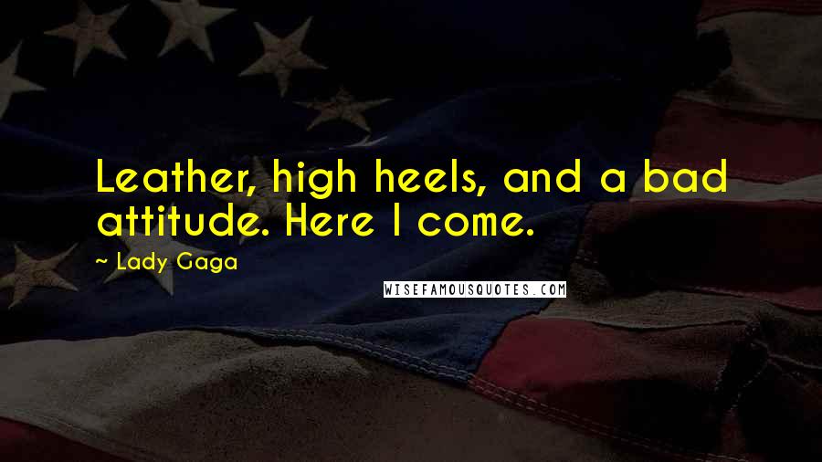 Lady Gaga Quotes: Leather, high heels, and a bad attitude. Here I come.