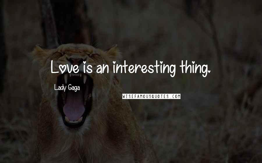 Lady Gaga Quotes: Love is an interesting thing.