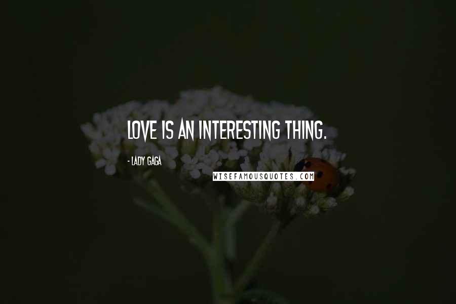 Lady Gaga Quotes: Love is an interesting thing.