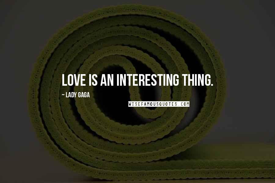 Lady Gaga Quotes: Love is an interesting thing.