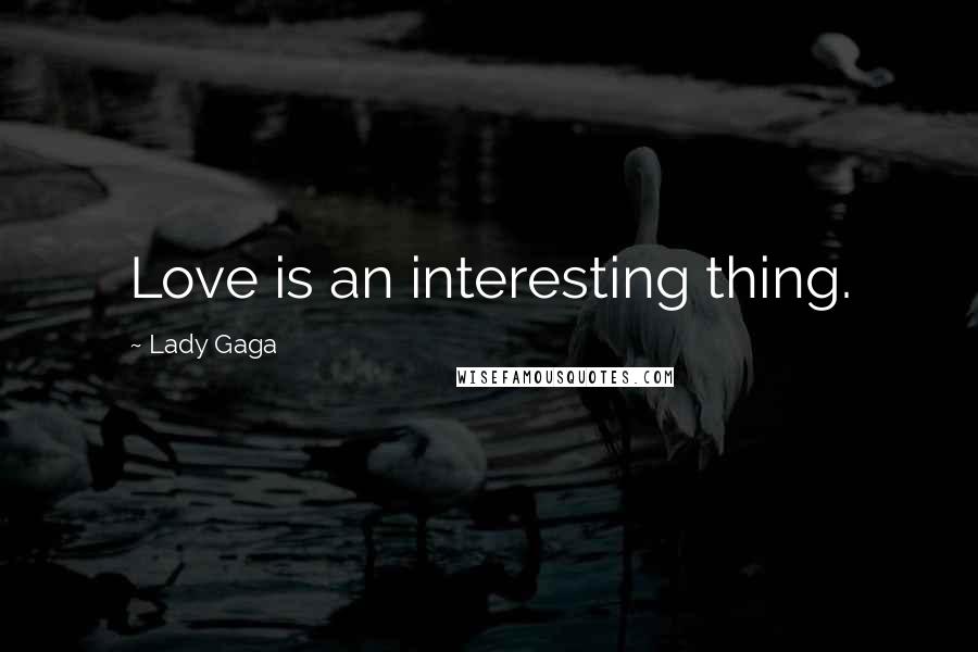 Lady Gaga Quotes: Love is an interesting thing.
