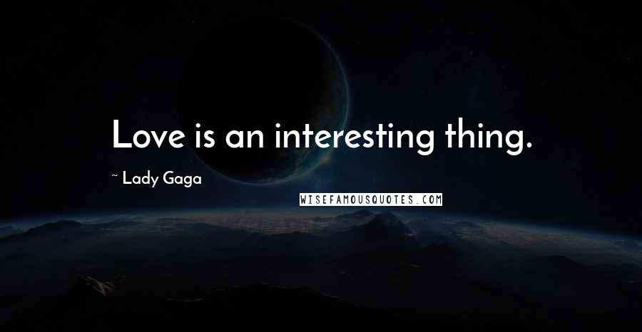 Lady Gaga Quotes: Love is an interesting thing.