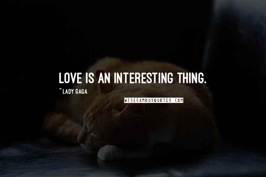 Lady Gaga Quotes: Love is an interesting thing.