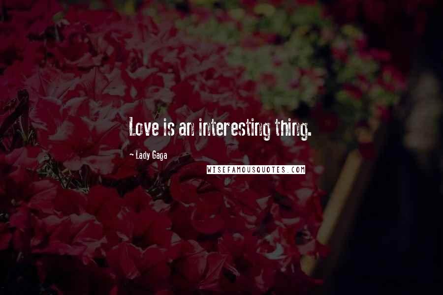 Lady Gaga Quotes: Love is an interesting thing.