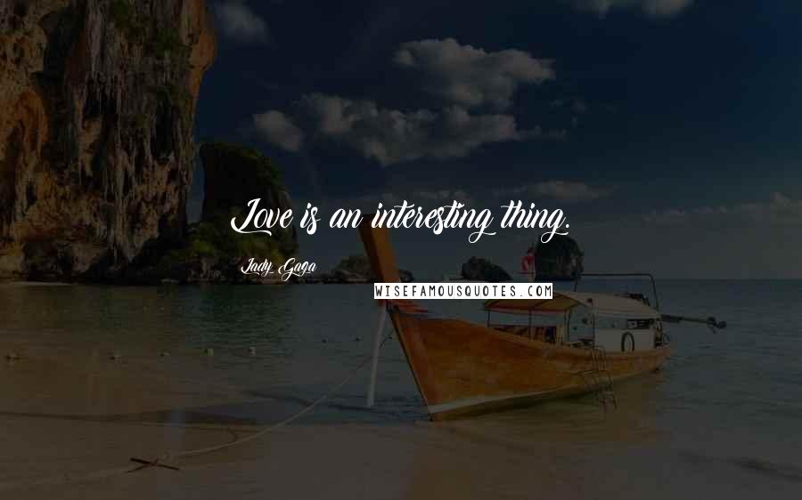 Lady Gaga Quotes: Love is an interesting thing.