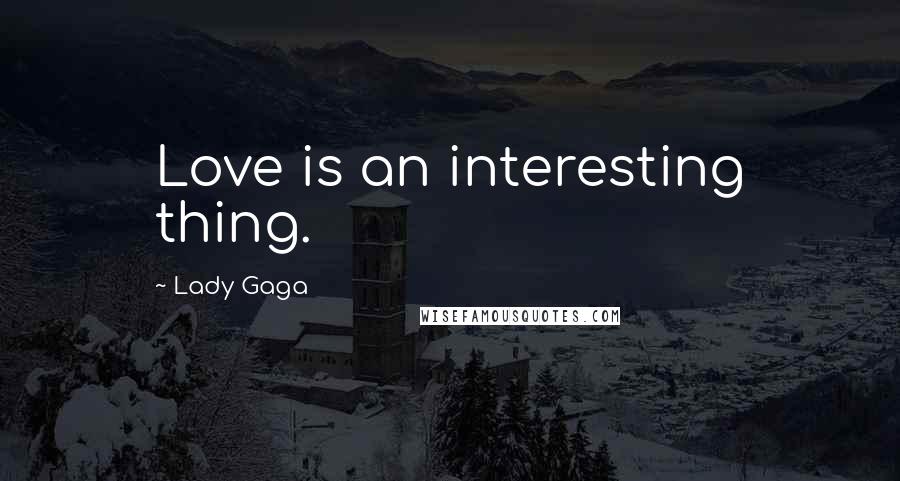Lady Gaga Quotes: Love is an interesting thing.