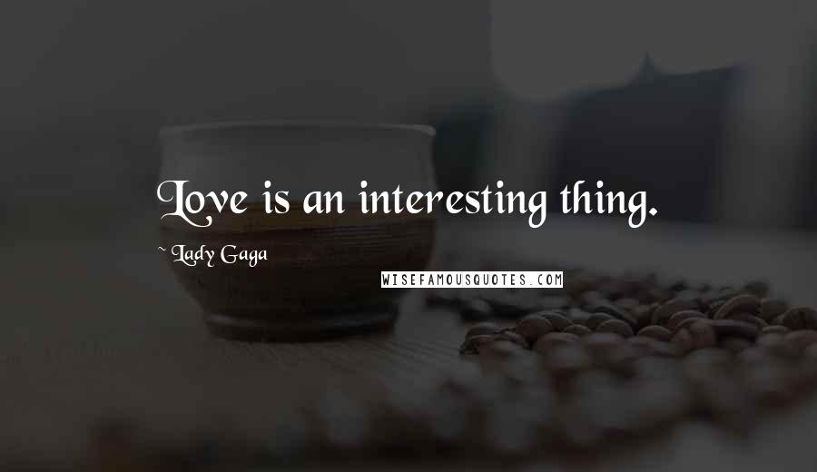 Lady Gaga Quotes: Love is an interesting thing.
