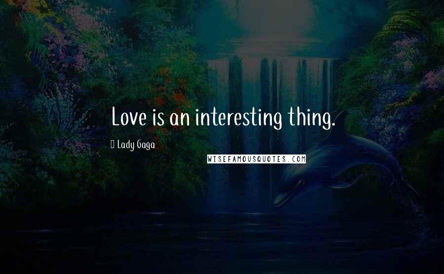 Lady Gaga Quotes: Love is an interesting thing.