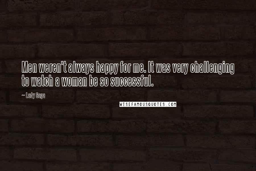 Lady Gaga Quotes: Men weren't always happy for me. It was very challenging to watch a woman be so successful.