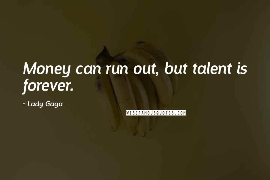 Lady Gaga Quotes: Money can run out, but talent is forever.