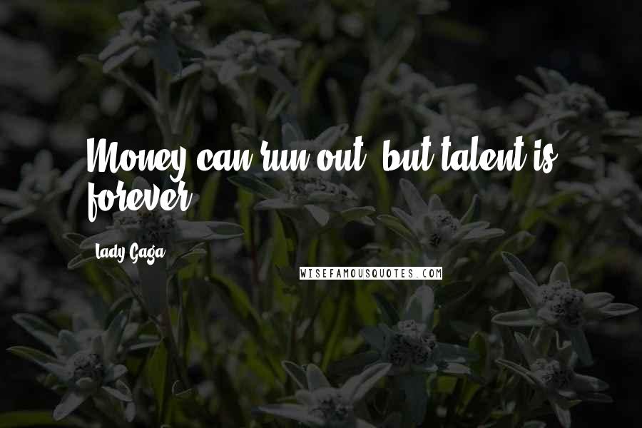 Lady Gaga Quotes: Money can run out, but talent is forever.