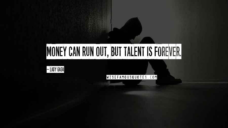 Lady Gaga Quotes: Money can run out, but talent is forever.