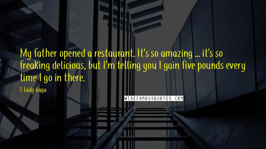 Lady Gaga Quotes: My father opened a restaurant. It's so amazing ... it's so freaking delicious, but I'm telling you I gain five pounds every time I go in there.