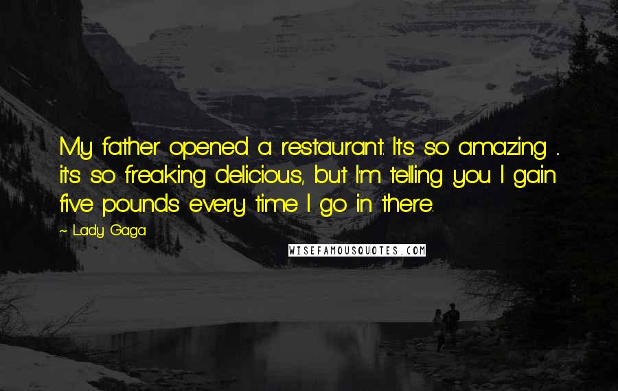 Lady Gaga Quotes: My father opened a restaurant. It's so amazing ... it's so freaking delicious, but I'm telling you I gain five pounds every time I go in there.
