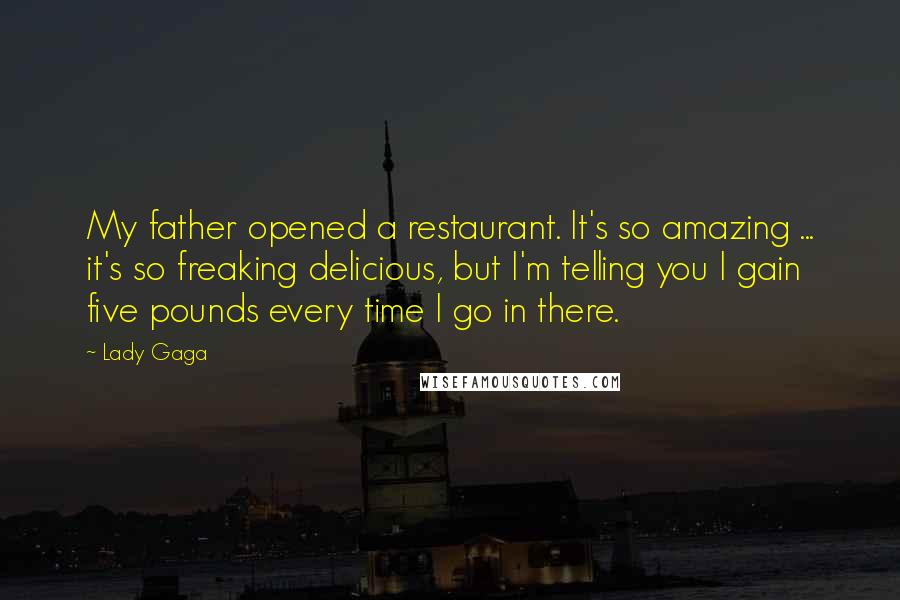 Lady Gaga Quotes: My father opened a restaurant. It's so amazing ... it's so freaking delicious, but I'm telling you I gain five pounds every time I go in there.