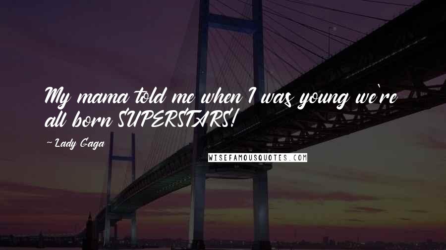 Lady Gaga Quotes: My mama told me when I was young we're all born SUPERSTARS!