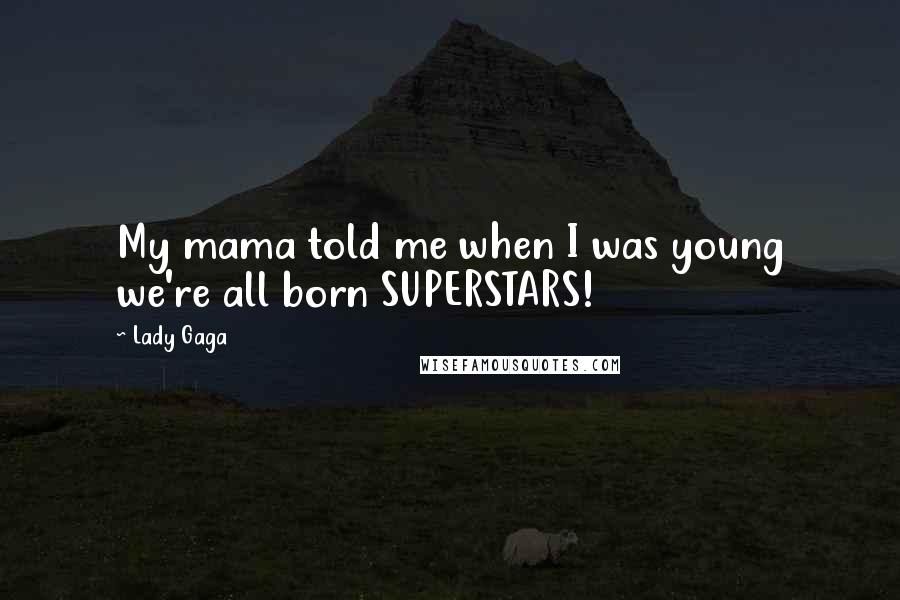 Lady Gaga Quotes: My mama told me when I was young we're all born SUPERSTARS!