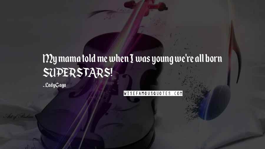 Lady Gaga Quotes: My mama told me when I was young we're all born SUPERSTARS!