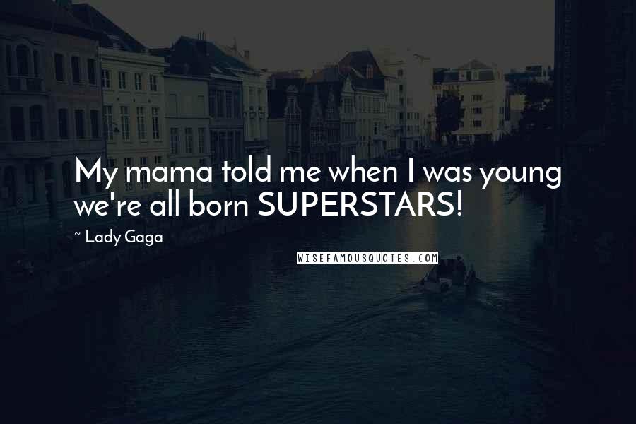 Lady Gaga Quotes: My mama told me when I was young we're all born SUPERSTARS!