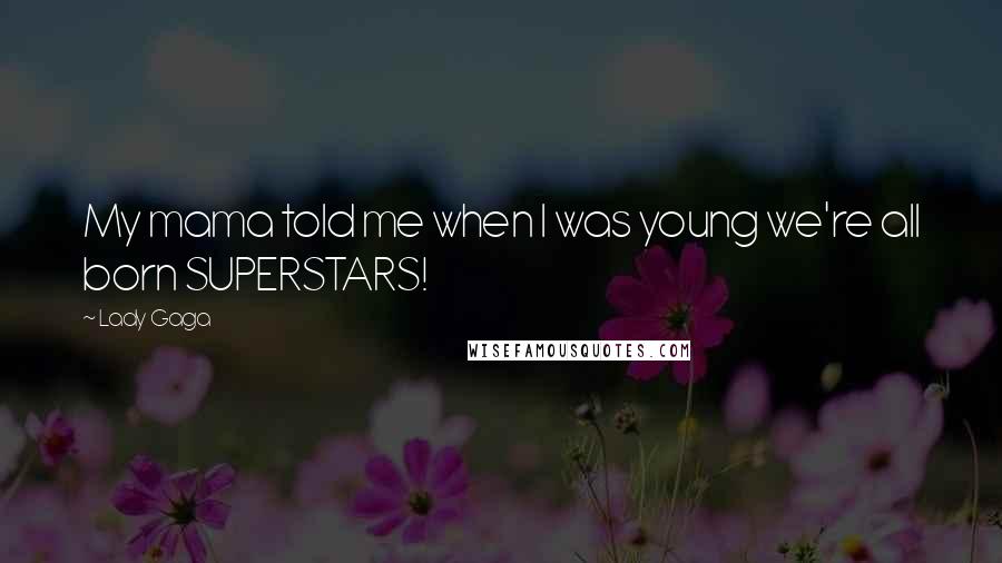 Lady Gaga Quotes: My mama told me when I was young we're all born SUPERSTARS!