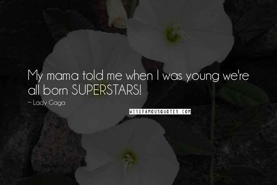 Lady Gaga Quotes: My mama told me when I was young we're all born SUPERSTARS!