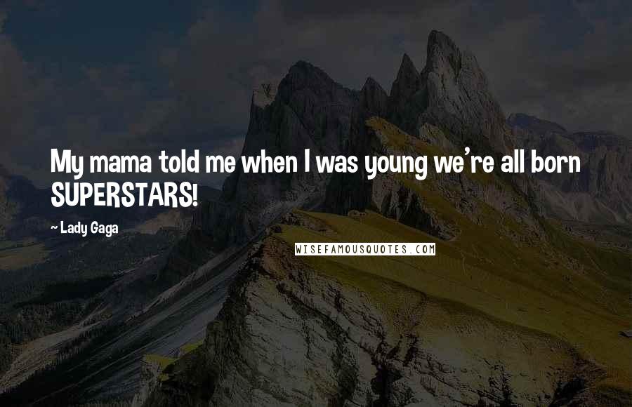 Lady Gaga Quotes: My mama told me when I was young we're all born SUPERSTARS!