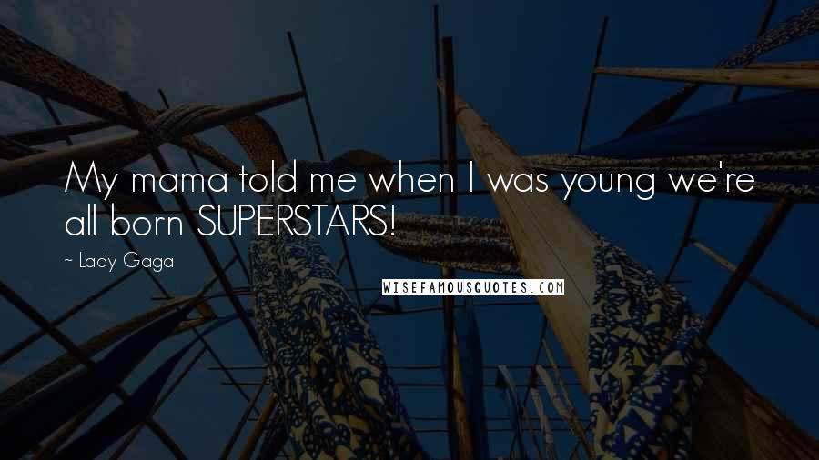 Lady Gaga Quotes: My mama told me when I was young we're all born SUPERSTARS!