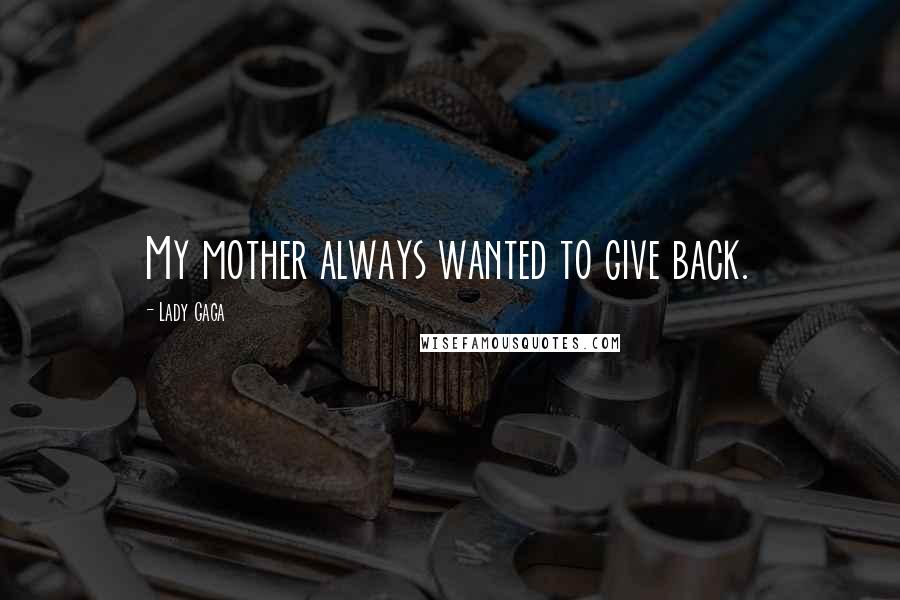 Lady Gaga Quotes: My mother always wanted to give back.