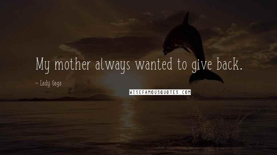 Lady Gaga Quotes: My mother always wanted to give back.