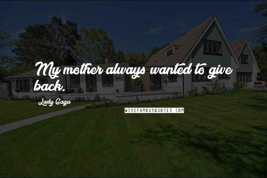 Lady Gaga Quotes: My mother always wanted to give back.