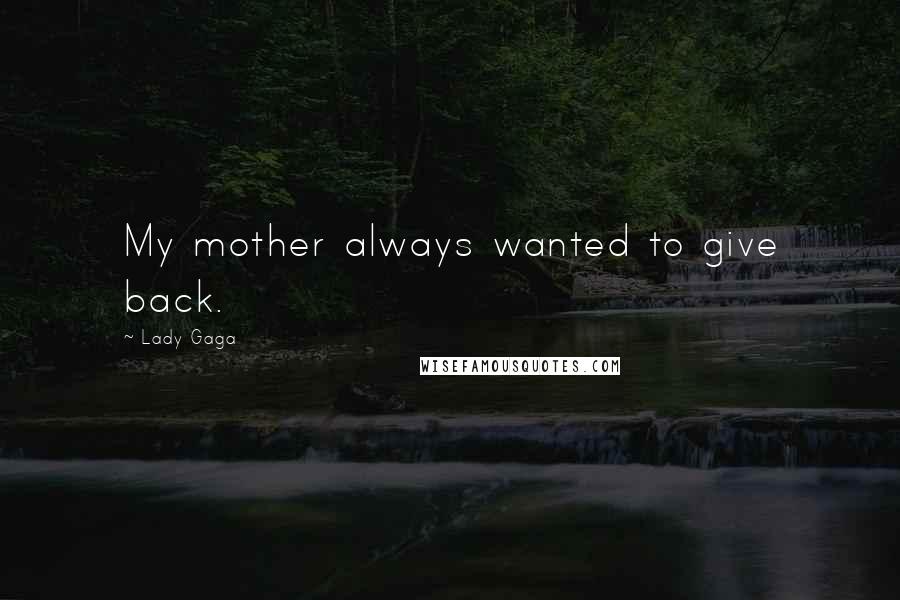 Lady Gaga Quotes: My mother always wanted to give back.