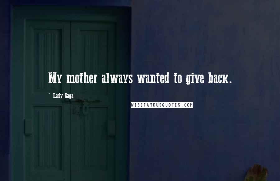 Lady Gaga Quotes: My mother always wanted to give back.