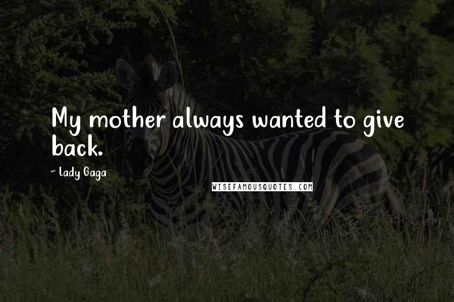 Lady Gaga Quotes: My mother always wanted to give back.