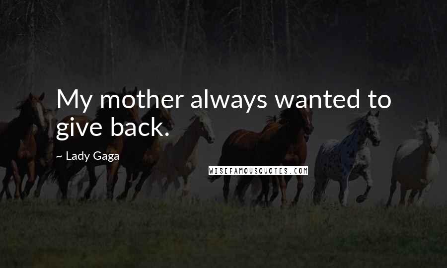 Lady Gaga Quotes: My mother always wanted to give back.