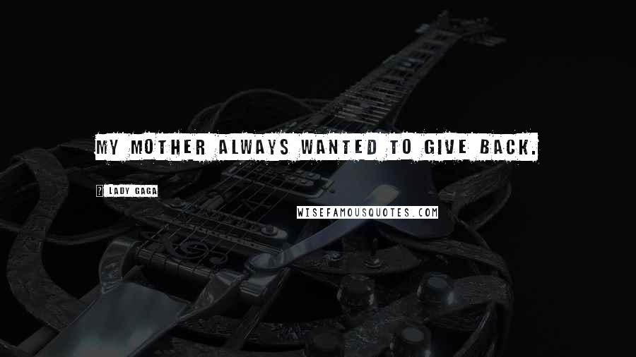Lady Gaga Quotes: My mother always wanted to give back.