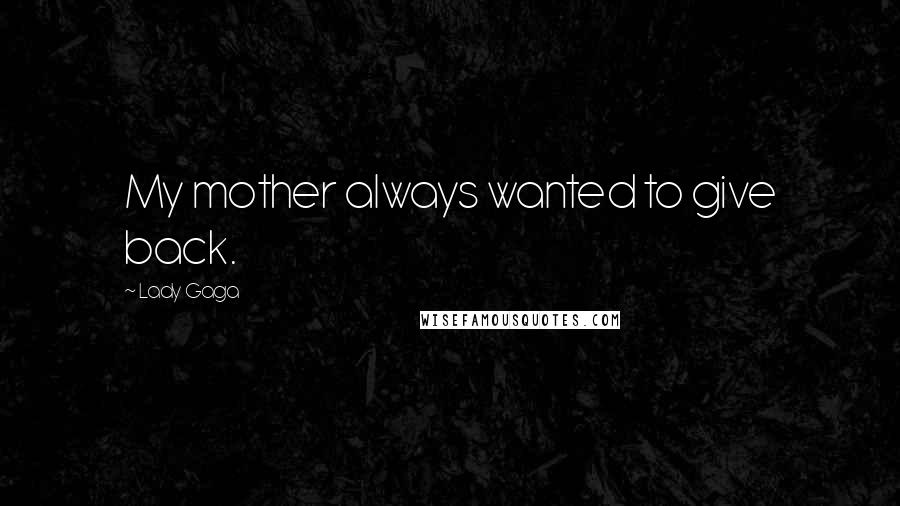 Lady Gaga Quotes: My mother always wanted to give back.