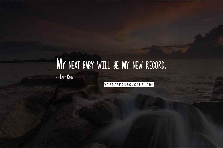 Lady Gaga Quotes: My next baby will be my new record.