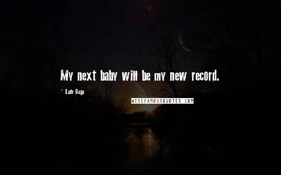 Lady Gaga Quotes: My next baby will be my new record.