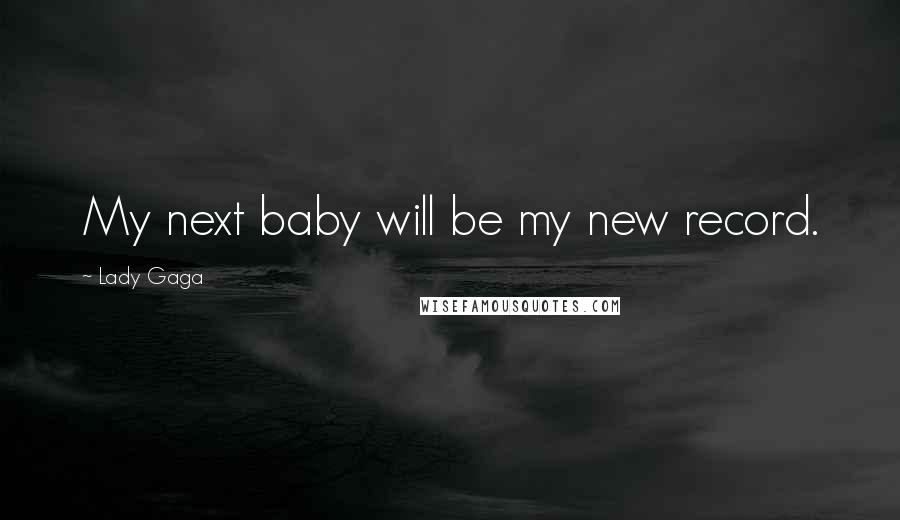 Lady Gaga Quotes: My next baby will be my new record.